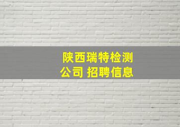 陕西瑞特检测公司 招聘信息